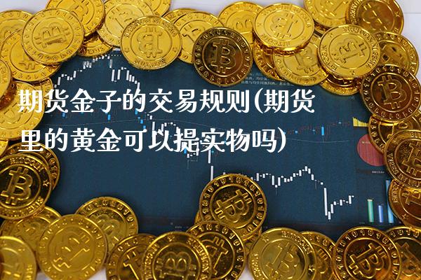 期货金子的交易规则(期货里的黄金可以提实物吗)_https://www.boyangwujin.com_期货直播间_第1张