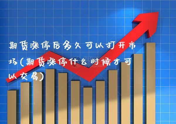 期货涨停后多久可以打开市场(期货涨停什么时候才可以交易)_https://www.boyangwujin.com_白银期货_第1张