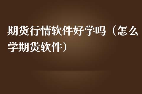 期货行情软件好学吗（怎么学期货软件）