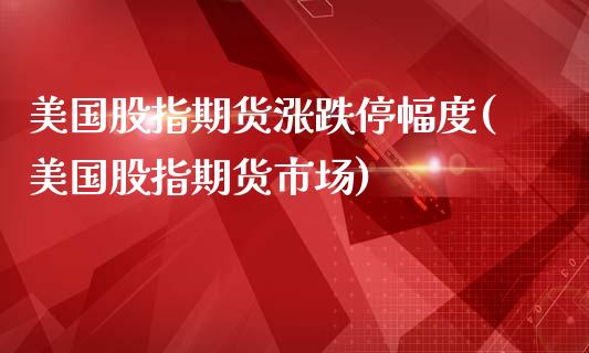 美国股指期货涨跌停幅度(美国股指期货市场)