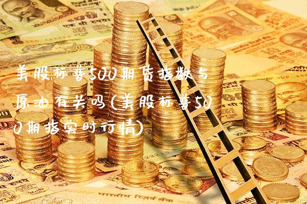 美股标普500期货指数与原油有关吗(美股标普500期指实时行情)_https://www.boyangwujin.com_期货直播间_第1张