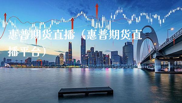 惠普期货直播（惠普期货直播平台）