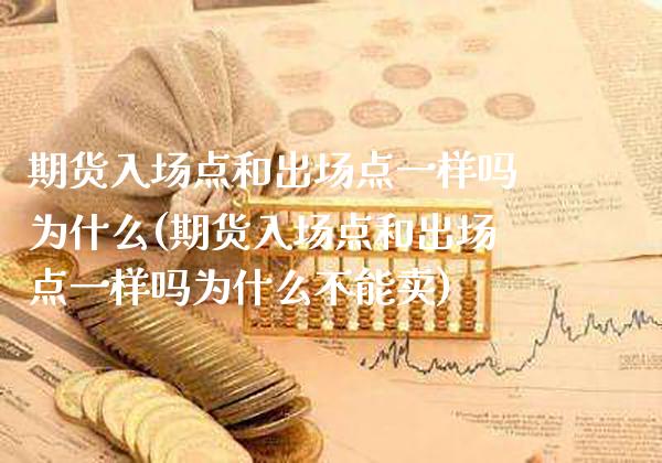 期货入场点和出场点一样吗为什么(期货入场点和出场点一样吗为什么不能卖)_https://www.boyangwujin.com_道指期货_第1张
