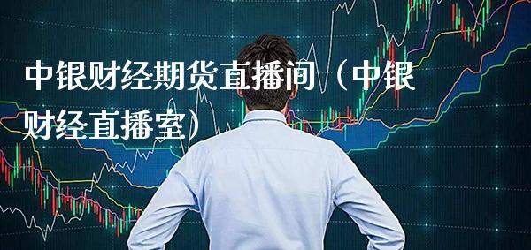 中银财经期货直播间（中银财经直播室）_https://www.boyangwujin.com_期货直播间_第1张
