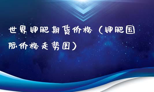 世界钾肥期货价格（钾肥国际价格走势图）_https://www.boyangwujin.com_道指期货_第1张