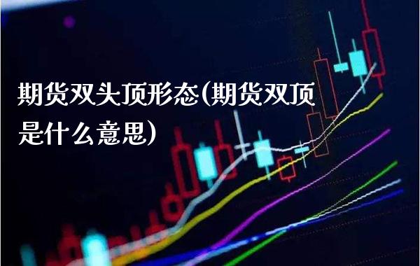 期货双头顶形态(期货双顶是什么意思)_https://www.boyangwujin.com_期货科普_第1张