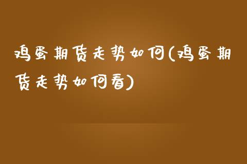 鸡蛋期货走势如何(鸡蛋期货走势如何看)_https://www.boyangwujin.com_期货直播间_第1张