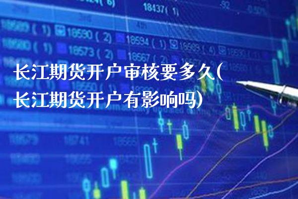 长江期货开户审核要多久(长江期货开户有影响吗)_https://www.boyangwujin.com_白银期货_第1张