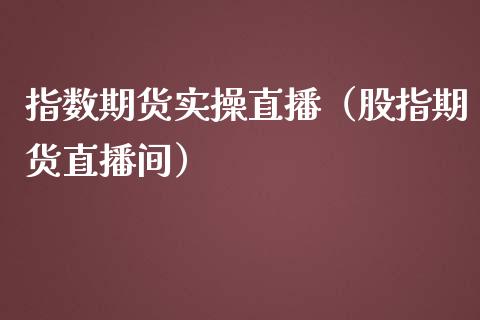 指数期货实操直播（股指期货直播间）_https://www.boyangwujin.com_期货直播间_第1张