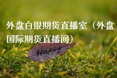 外盘白银期货直播室（外盘国际期货直播间）_https://www.boyangwujin.com_黄金期货_第1张