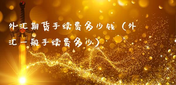 外汇期货手续费多少钱（外汇一般手续费多少）_https://www.boyangwujin.com_期货直播间_第1张