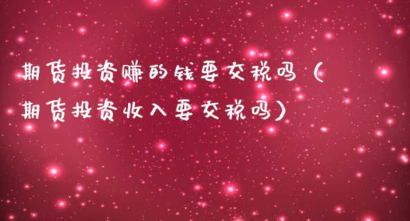 期货投资赚的钱要交税吗（期货投资收入要交税吗）_https://www.boyangwujin.com_道指期货_第1张