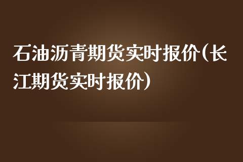 石油沥青期货实时报价(长江期货实时报价)_https://www.boyangwujin.com_恒生指数_第1张