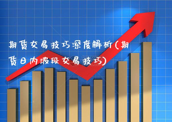 期货交易技巧深度解析(期货日内波段交易技巧)_https://www.boyangwujin.com_内盘期货_第1张