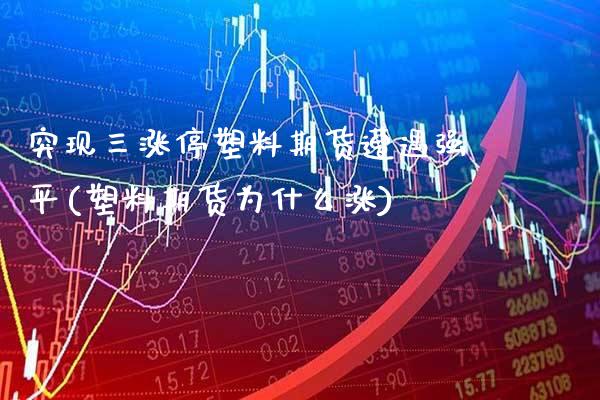 突现三涨停塑料期货遭遇强平(塑料期货为什么涨)_https://www.boyangwujin.com_期货直播间_第1张