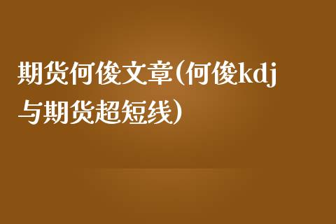 期货何俊文章(何俊kdj与期货超短线)_https://www.boyangwujin.com_期货直播间_第1张
