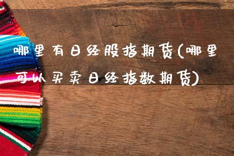 哪里有日经股指期货(哪里可以买卖日经指数期货)_https://www.boyangwujin.com_原油期货_第1张