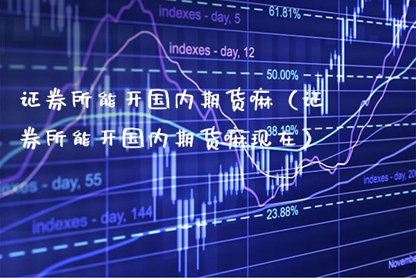 证券所能开国内期货嘛（证券所能开国内期货嘛现在）