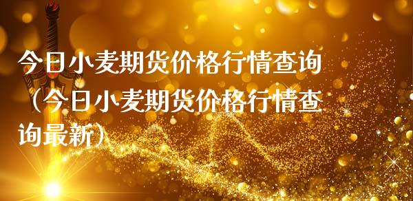 今日小麦期货价格行情查询（今日小麦期货价格行情查询最新）_https://www.boyangwujin.com_期货直播间_第1张