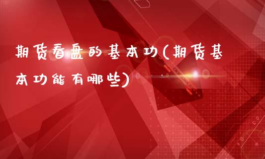 期货看盘的基本功(期货基本功能有哪些)