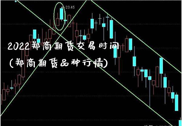2022郑商期货交易时间(郑商期货品种行情)