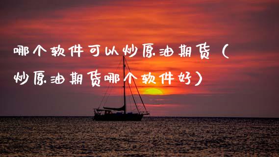 哪个软件可以炒原油期货（炒原油期货哪个软件好）