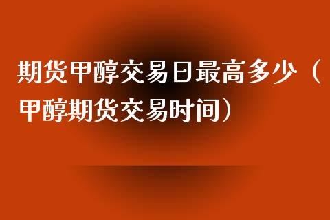 期货甲醇交易日最高多少（甲醇期货交易时间）_https://www.boyangwujin.com_纳指期货_第1张