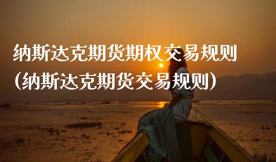 纳斯达克期货期权交易规则(纳斯达克期货交易规则)_https://www.boyangwujin.com_黄金期货_第1张