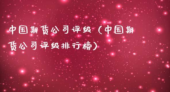 中国期货公司评级（中国期货公司评级排行榜）