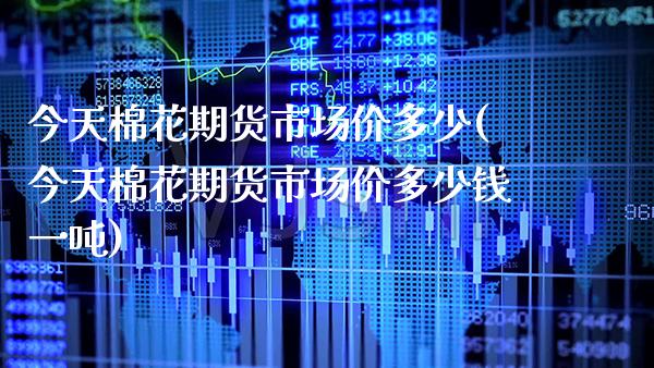 今天棉花期货市场价多少(今天棉花期货市场价多少钱一吨)_https://www.boyangwujin.com_期货直播间_第1张