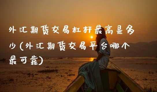 外汇期货交易杠杆最高是多少(外汇期货交易平台哪个最可靠)_https://www.boyangwujin.com_原油期货_第1张