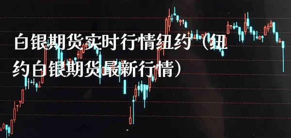 白银期货实时行情纽约（纽约白银期货最新行情）_https://www.boyangwujin.com_黄金期货_第1张