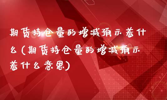 期货持仓量的增减预示着什么(期货持仓量的增减预示着什么意思)_https://www.boyangwujin.com_恒生指数_第1张