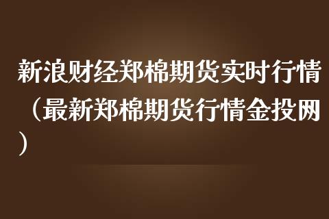 新浪财经郑棉期货实时行情（最新郑棉期货行情金投网）_https://www.boyangwujin.com_道指期货_第1张