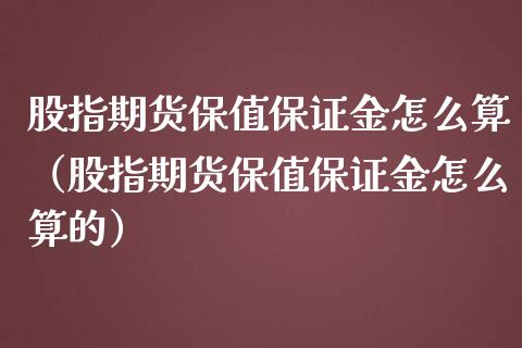 股指期货保值保证金怎么算（股指期货保值保证金怎么算的）