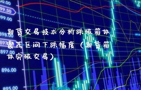期货交易技术分析跌破箱体震荡区间下跌幅度（期货箱体突破交易）_https://www.boyangwujin.com_期货直播间_第1张