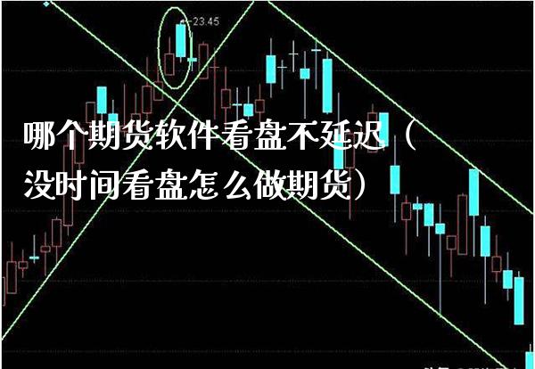 哪个期货软件看盘不延迟（没时间看盘怎么做期货）_https://www.boyangwujin.com_期货直播间_第1张