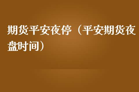 期货平安夜停（平安期货夜盘时间）_https://www.boyangwujin.com_黄金期货_第1张