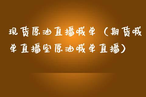 现货原油直播喊单（期货喊单直播室原油喊单直播）_https://www.boyangwujin.com_期货直播间_第1张