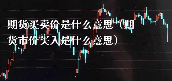 期货买卖价是什么意思（期货市价买入是什么意思）_https://www.boyangwujin.com_原油期货_第1张