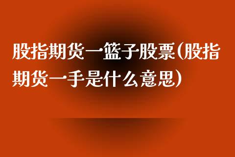 股指期货一篮子股票(股指期货一手是什么意思)_https://www.boyangwujin.com_内盘期货_第1张