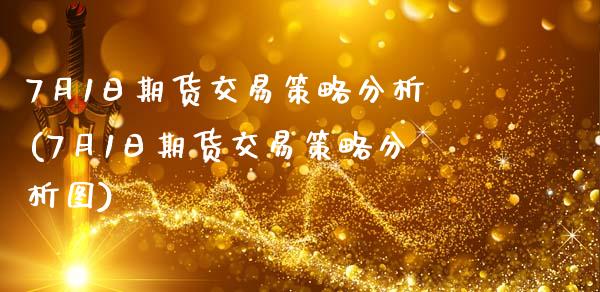 7月1日期货交易策略分析(7月1日期货交易策略分析图)_https://www.boyangwujin.com_黄金期货_第1张