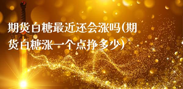 期货白糖最近还会涨吗(期货白糖涨一个点挣多少)_https://www.boyangwujin.com_原油直播间_第1张