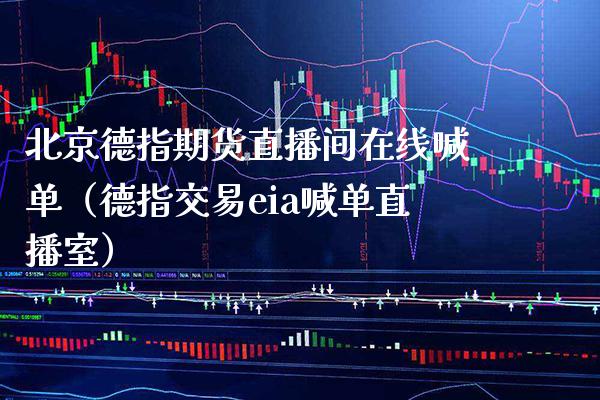 北京德指期货直播间在线喊单（德指交易eia喊单直播室）_https://www.boyangwujin.com_道指期货_第1张