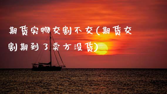 期货实物交割不交(期货交割期到了卖方没货)_https://www.boyangwujin.com_期货直播间_第1张