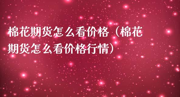 棉花期货怎么看价格（棉花期货怎么看价格行情）