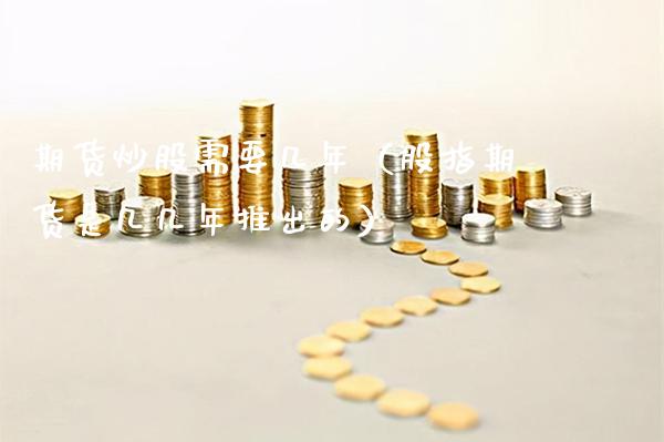 期货炒股需要几年（股指期货是几几年推出的）