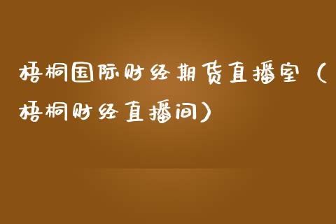 梧桐国际财经期货直播室（梧桐财经直播间）_https://www.boyangwujin.com_期货直播间_第1张