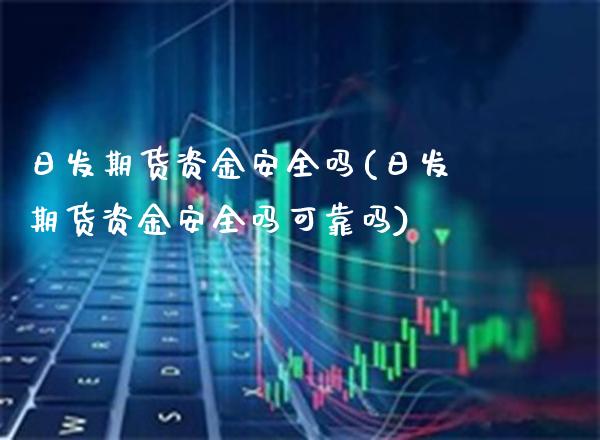 日发期货资金安全吗(日发期货资金安全吗可靠吗)_https://www.boyangwujin.com_原油期货_第1张