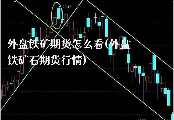 外盘铁矿期货怎么看(外盘铁矿石期货行情)_https://www.boyangwujin.com_期货直播间_第1张